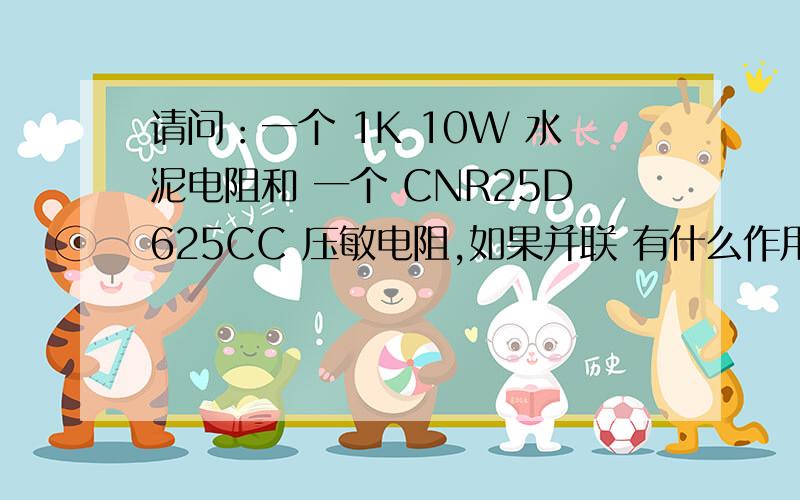 请问：一个 1K 10W 水泥电阻和 一个 CNR25D625CC 压敏电阻,如果并联 有什么作用,如果串联有什么作用?是线路采样,还是过电压保护,还是信号放大呀?