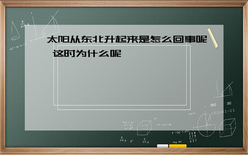 太阳从东北升起来是怎么回事呢 这时为什么呢