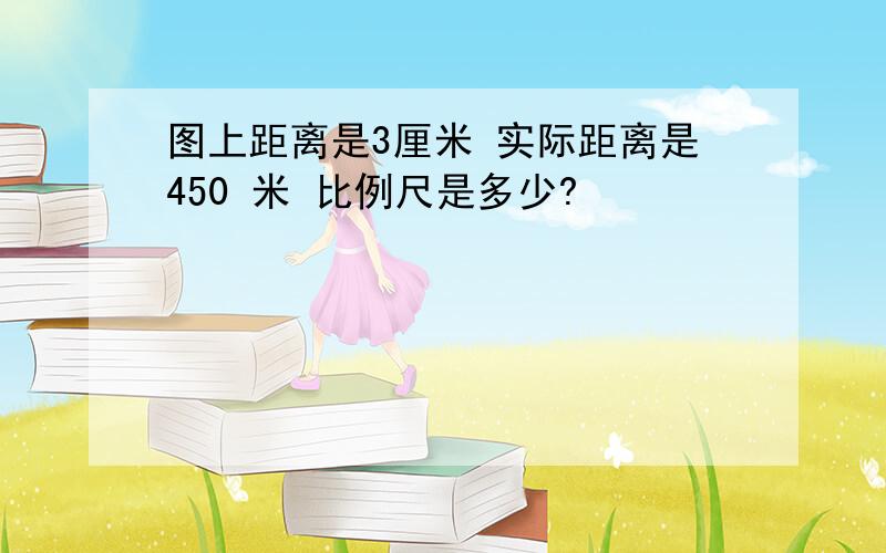 图上距离是3厘米 实际距离是450 米 比例尺是多少?