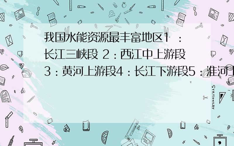 我国水能资源最丰富地区1 ：长江三峡段 2：西江中上游段3：黄河上游段4：长江下游段5：淮河上游段6：西南地区河流7：东北地区河流 A：3456 B：4567C：1236