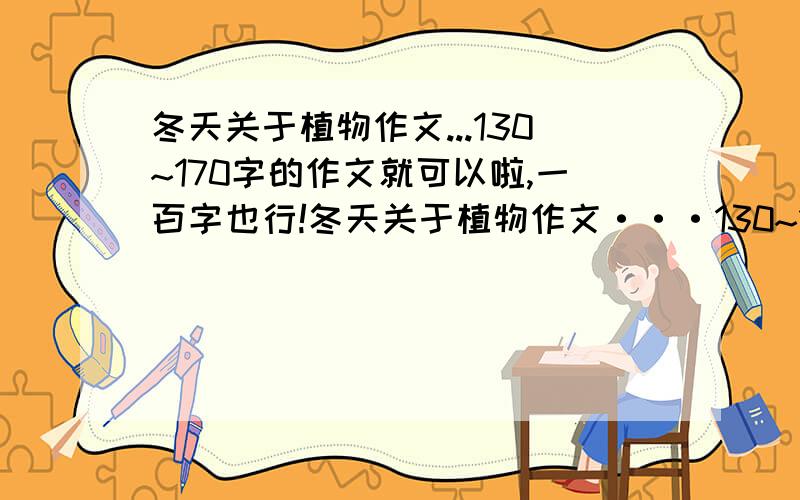 冬天关于植物作文...130~170字的作文就可以啦,一百字也行!冬天关于植物作文···130~170字的作文