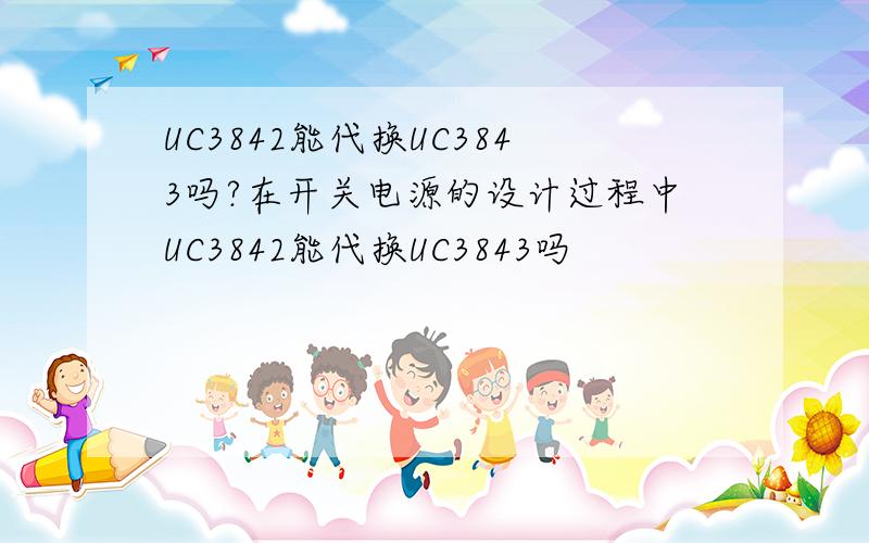 UC3842能代换UC3843吗?在开关电源的设计过程中UC3842能代换UC3843吗