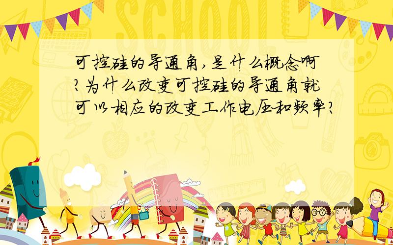 可控硅的导通角,是什么概念啊?为什么改变可控硅的导通角就可以相应的改变工作电压和频率?