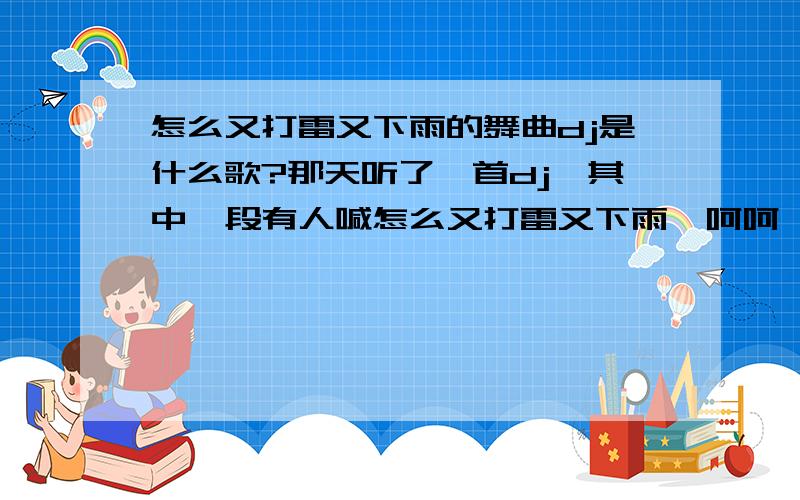 怎么又打雷又下雨的舞曲dj是什么歌?那天听了一首dj,其中一段有人喊怎么又打雷又下雨,呵呵