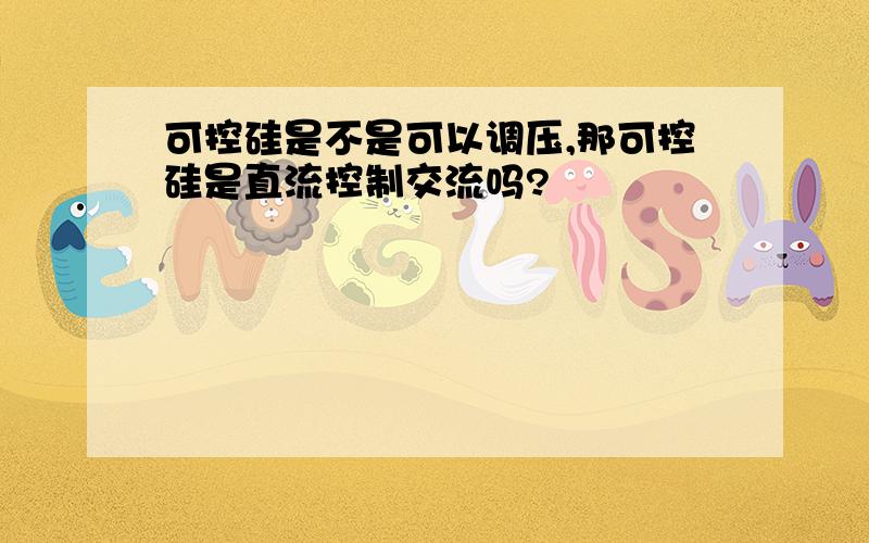 可控硅是不是可以调压,那可控硅是直流控制交流吗?