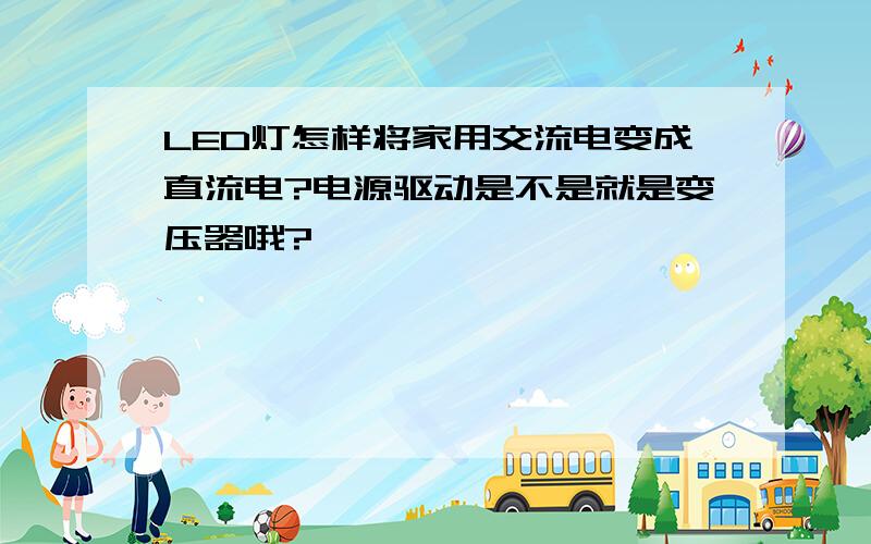 LED灯怎样将家用交流电变成直流电?电源驱动是不是就是变压器哦?