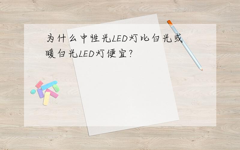 为什么中性光LED灯比白光或暖白光LED灯便宜?