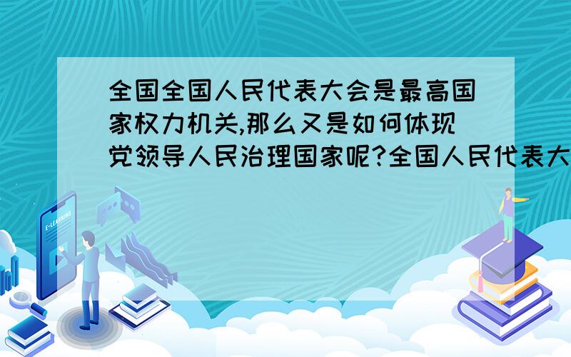 全国全国人民代表大会是最高国家权力机关,那么又是如何体现党领导人民治理国家呢?全国人民代表大会是最高国家权力机关.其他中央国家机关都由它产生,对它负责,并受它监督.那么党又是