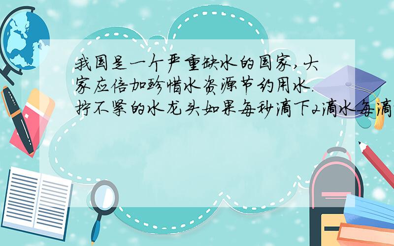 我国是一个严重缺水的国家,大家应倍加珍惜水资源节约用水.拧不紧的水龙头如果每秒滴下2滴水每滴水约0.05毫升.请你算一算一天浪费多少水