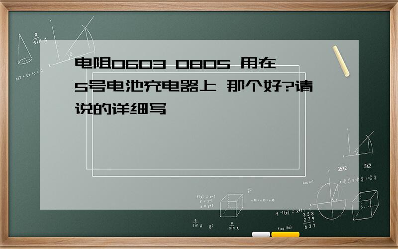 电阻0603 0805 用在5号电池充电器上 那个好?请说的详细写