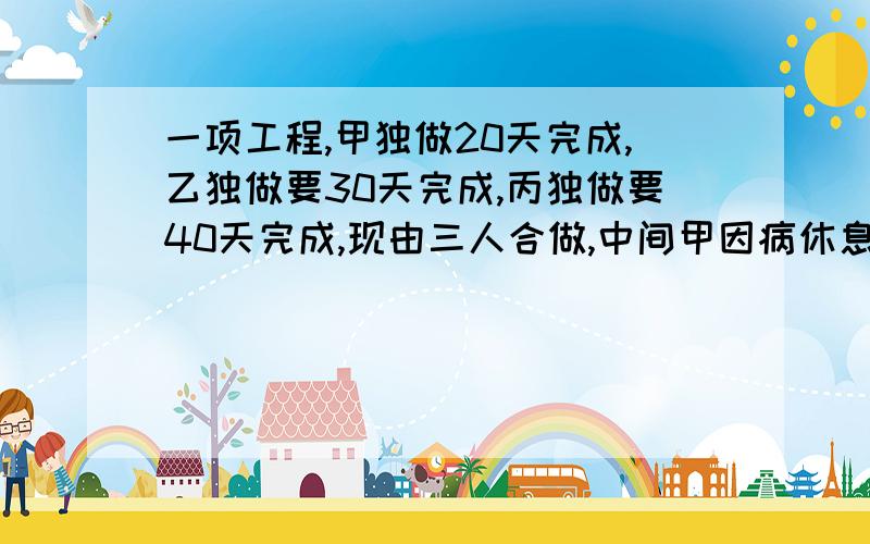 一项工程,甲独做20天完成,乙独做要30天完成,丙独做要40天完成,现由三人合做,中间甲因病休息了几天所以他们12天才完成了这项工程,甲休息了多少天?