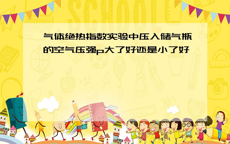 气体绝热指数实验中压入储气瓶的空气压强p大了好还是小了好