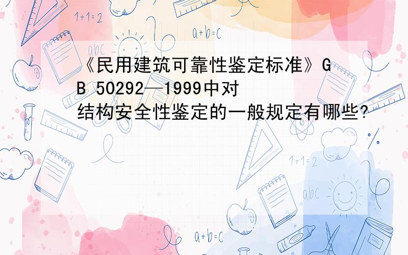 《民用建筑可靠性鉴定标准》GB 50292—1999中对结构安全性鉴定的一般规定有哪些?