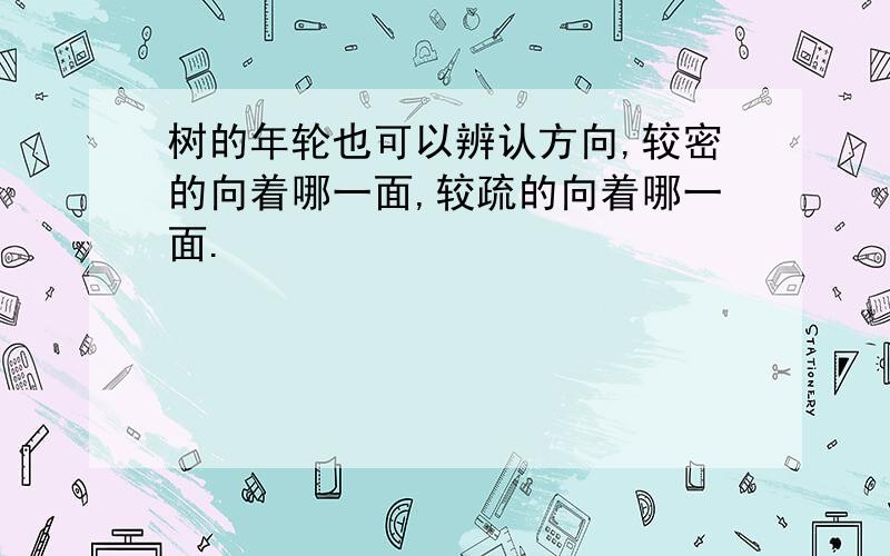 树的年轮也可以辨认方向,较密的向着哪一面,较疏的向着哪一面.