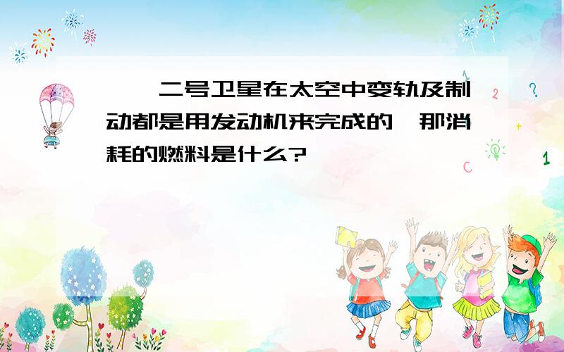 嫦娥二号卫星在太空中变轨及制动都是用发动机来完成的,那消耗的燃料是什么?