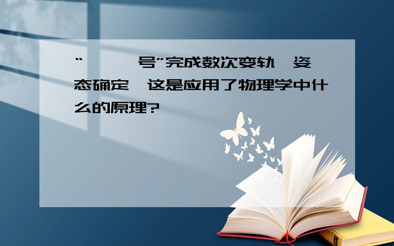 “嫦娥一号”完成数次变轨,姿态确定,这是应用了物理学中什么的原理?