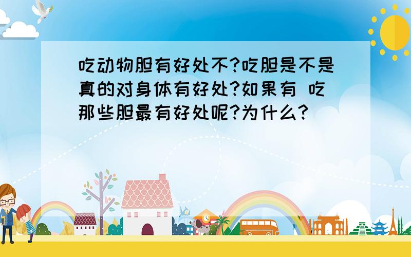 吃动物胆有好处不?吃胆是不是真的对身体有好处?如果有 吃那些胆最有好处呢?为什么?