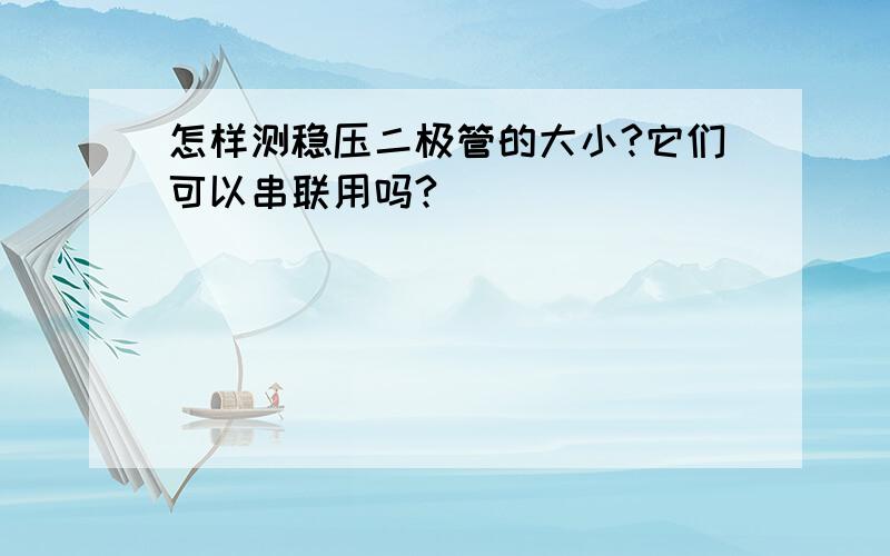 怎样测稳压二极管的大小?它们可以串联用吗?