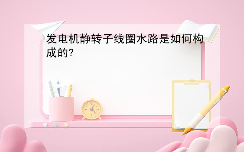 发电机静转子线圈水路是如何构成的?