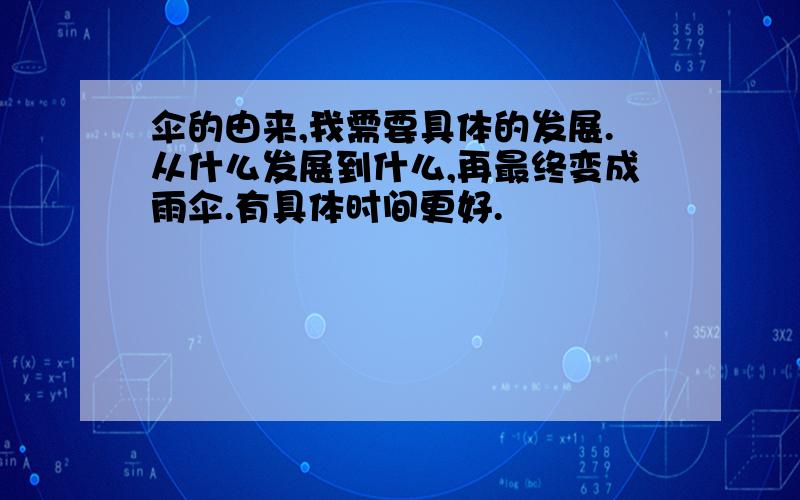 伞的由来,我需要具体的发展.从什么发展到什么,再最终变成雨伞.有具体时间更好.