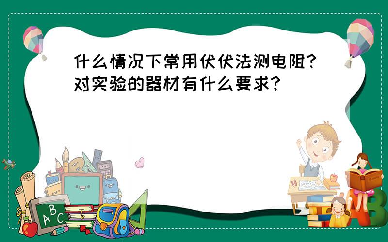 什么情况下常用伏伏法测电阻?对实验的器材有什么要求?