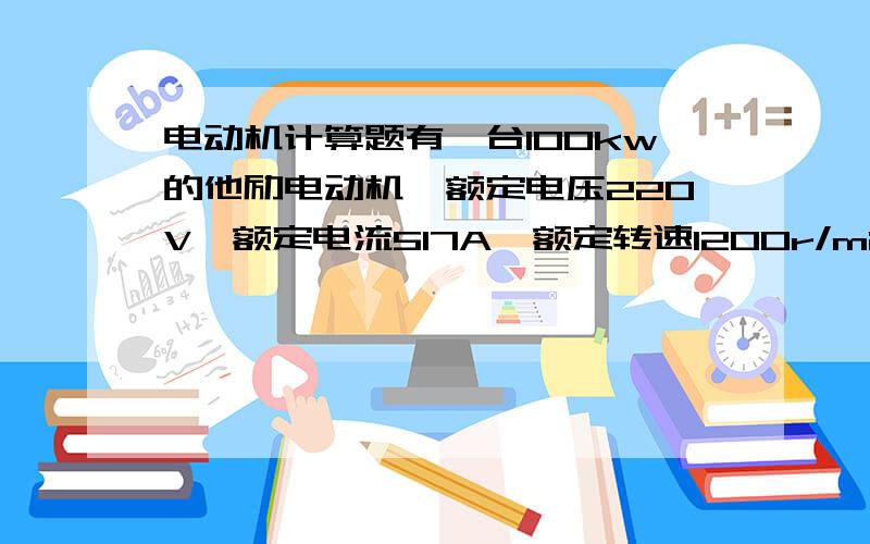 电动机计算题有一台100kw的他励电动机,额定电压220V,额定电流517A,额定转速1200r/min,Rt=0.05欧,空载损耗△Po=2kw.求电动机的效率?电磁功率?输出转距?要公式