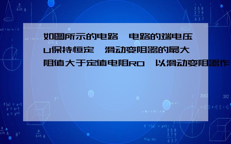 如图所示的电路,电路的端电压U保持恒定,滑动变阻器的最大阻值大于定值电阻R0,以滑动变阻器作为用电器,它所获得的电功率与电源供给电路的电功率之比称作电源的供电效率.那么,当变阻器