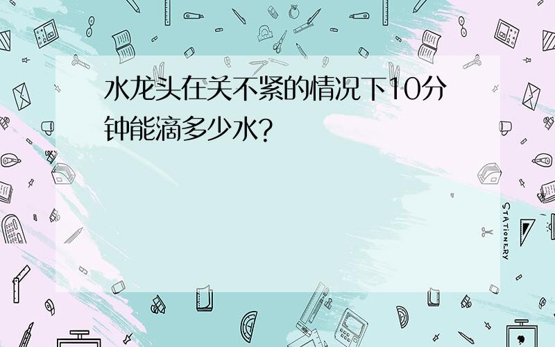 水龙头在关不紧的情况下10分钟能滴多少水?