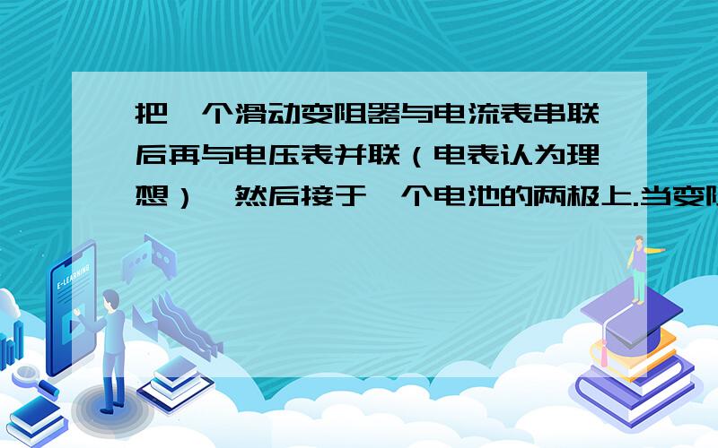 把一个滑动变阻器与电流表串联后再与电压表并联（电表认为理想）,然后接于一个电池的两极上.当变阻器的滑动头在某一位置时,电流表的读数是0.3 A,电压表的读数是2.8 V；当滑动头移到另