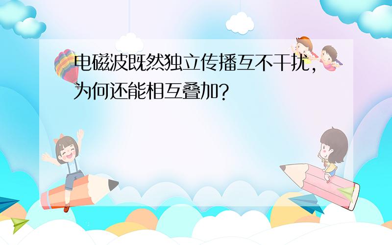 电磁波既然独立传播互不干扰,为何还能相互叠加?