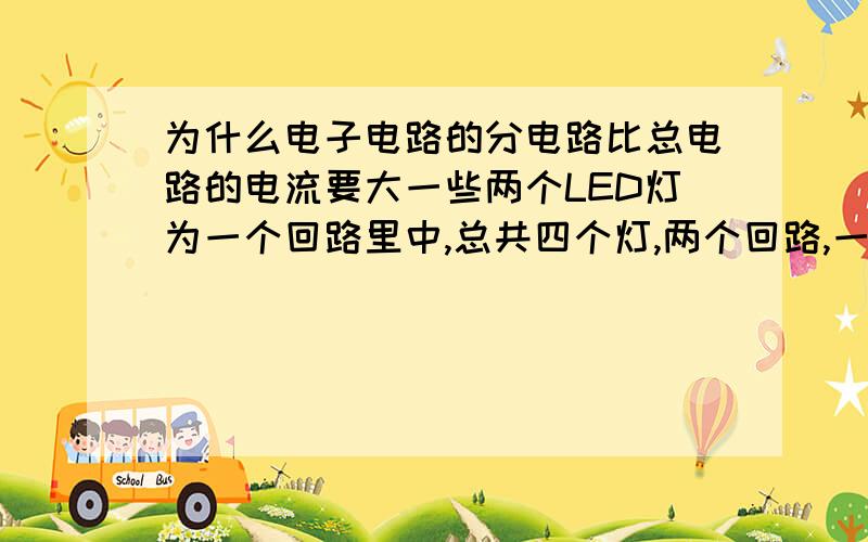 为什么电子电路的分电路比总电路的电流要大一些两个LED灯为一个回路里中,总共四个灯,两个回路,一个回路为40MA,可是两个回路的总电路我量是70MA,这是怎么回事啊（四个灯都是并联的）