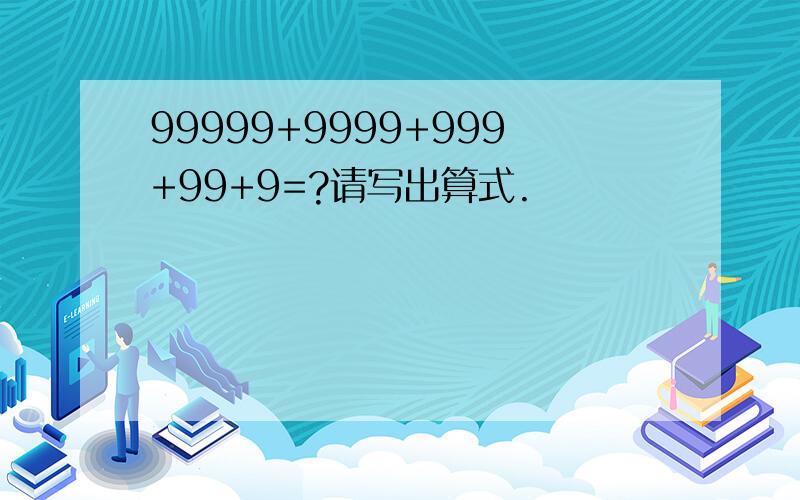 99999+9999+999+99+9=?请写出算式.