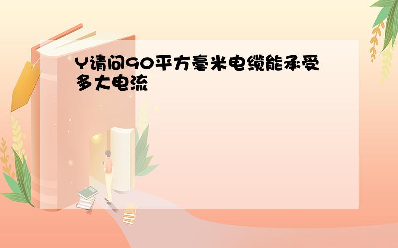 Y请问90平方毫米电缆能承受多大电流