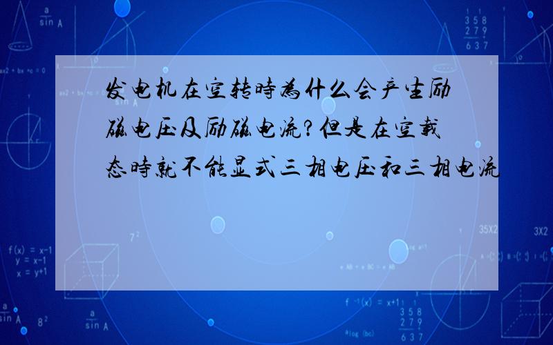 发电机在空转时为什么会产生励磁电压及励磁电流?但是在空载态时就不能显式三相电压和三相电流