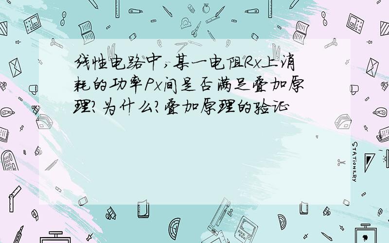 线性电路中,某一电阻Rx上消耗的功率Px间是否满足叠加原理?为什么?叠加原理的验证