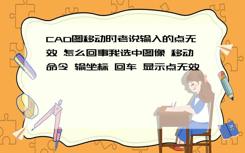 CAD图移动时老说输入的点无效 怎么回事我选中图像 移动命令 输坐标 回车 显示点无效