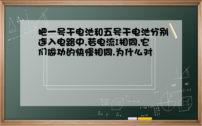 把一号干电池和五号干电池分别连入电路中,若电流I相同,它们做功的快慢相同.为什么对