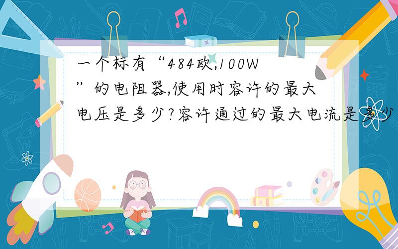 一个标有“484欧,100W”的电阻器,使用时容许的最大电压是多少?容许通过的最大电流是多少?