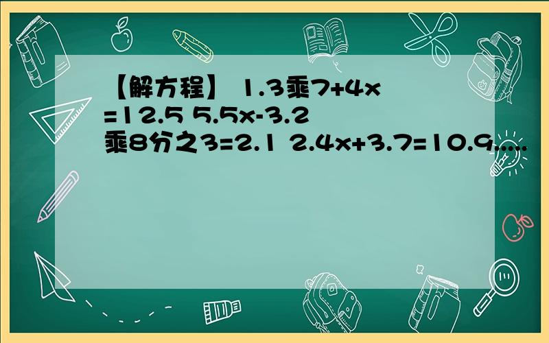 【解方程】 1.3乘7+4x=12.5 5.5x-3.2乘8分之3=2.1 2.4x+3.7=10.9.....