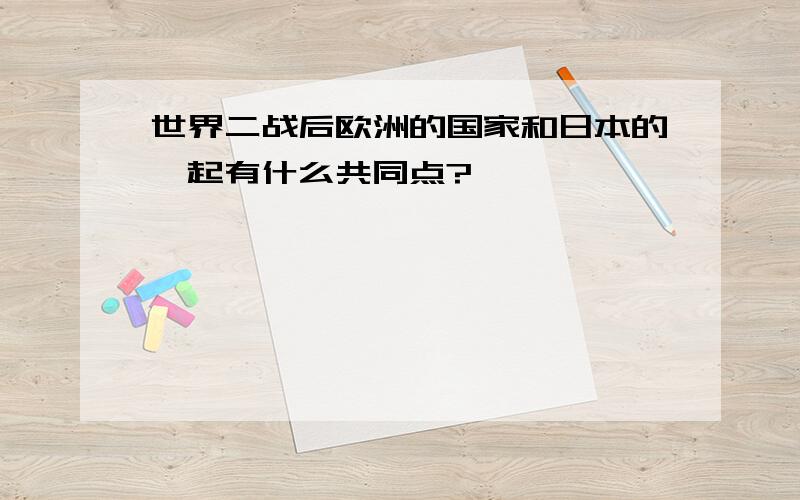 世界二战后欧洲的国家和日本的崛起有什么共同点?