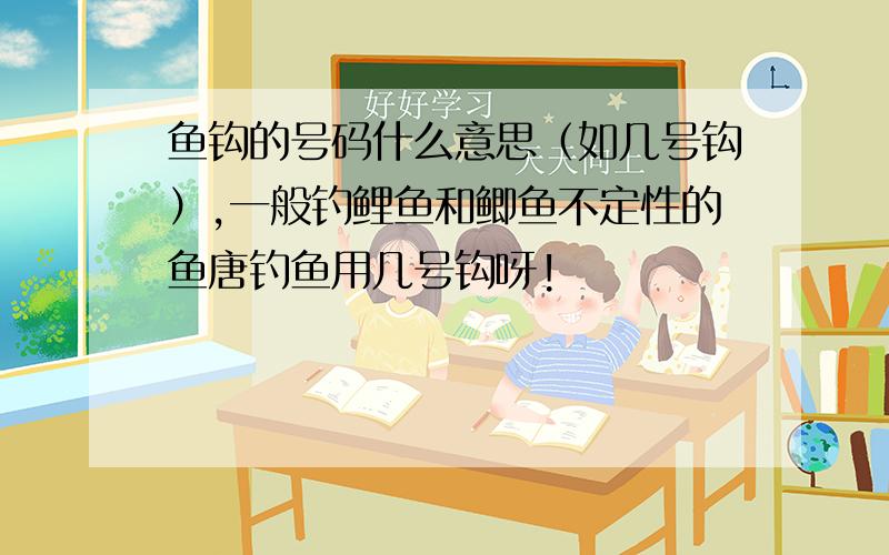 鱼钩的号码什么意思（如几号钩）,一般钓鲤鱼和鲫鱼不定性的鱼唐钓鱼用几号钩呀!