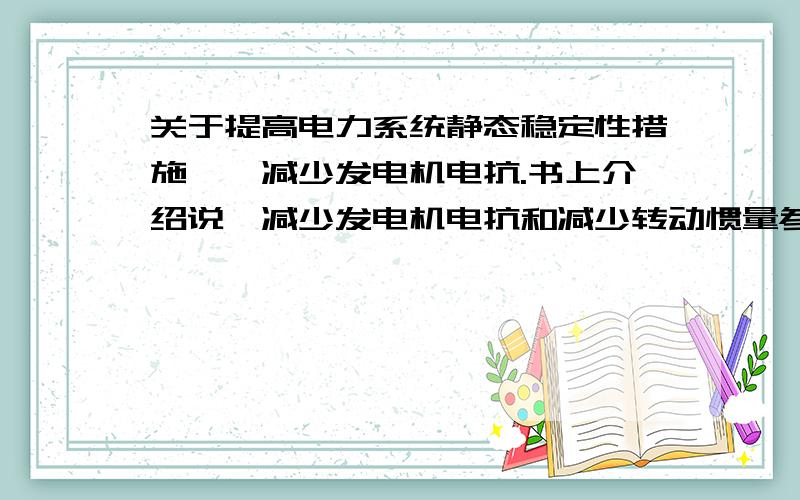 关于提高电力系统静态稳定性措施——减少发电机电抗.书上介绍说,减少发电机电抗和减少转动惯量参数Tj,这要求增大发电机尺寸.为什么要增大发电机尺寸?这个如何理解,原理是什么?