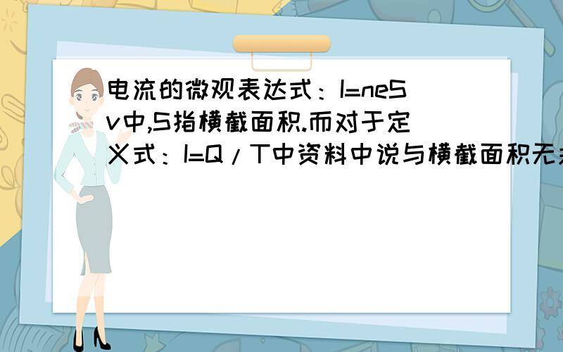 电流的微观表达式：I=neSv中,S指横截面积.而对于定义式：I=Q/T中资料中说与横截面积无关,是什么原因?