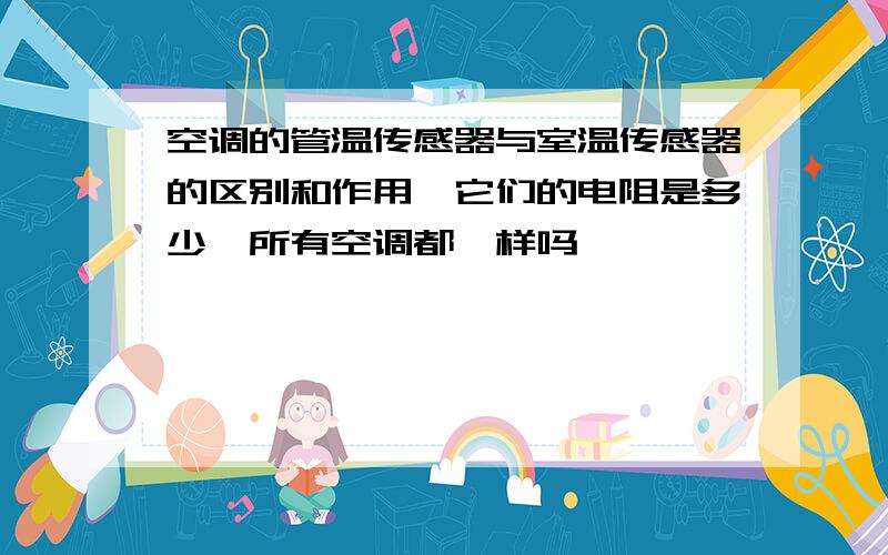 空调的管温传感器与室温传感器的区别和作用,它们的电阻是多少,所有空调都一样吗