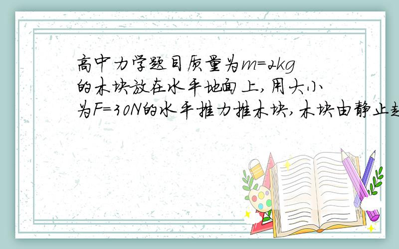 高中力学题目质量为m=2kg的木块放在水平地面上,用大小为F=30N的水平推力推木块,木块由静止起运动t1=2s时间到达墙边,木块原来与墙的距离为s=20m.若能用大小为30N的力作用在木块上,使木快用最