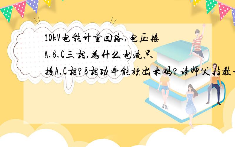 10kV电能计量回路,电压接A,B,C三相,为什么电流只接A,C相?B相功率能读出来吗?请师父指教一下.