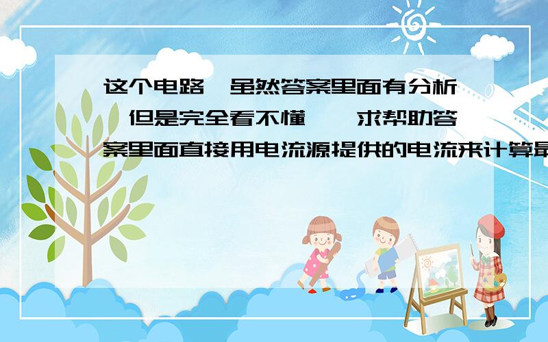 这个电路,虽然答案里面有分析,但是完全看不懂……求帮助答案里面直接用电流源提供的电流来计算最上面那个电阻了……右下角那个2欧的完全没管,a间电压到底是哪一段的电压啊啊啊啊!快