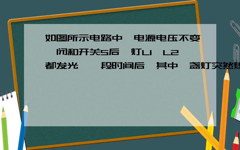 如图所示电路中,电源电压不变,闭和开关S后,灯L1,L2都发光,一段时间后,其中一盏灯突然熄灭,而电压表V1的示数变大,V2示数变小,则造成这一现象的原因是（）A L1断路B L2断路C L1短路D L2短路V2测