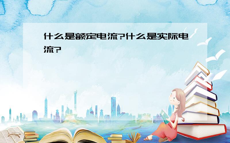 什么是额定电流?什么是实际电流?