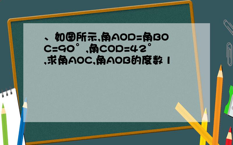 、如图所示,角AOD=角BOC=90°,角COD=42°,求角AOC,角AOB的度数 l